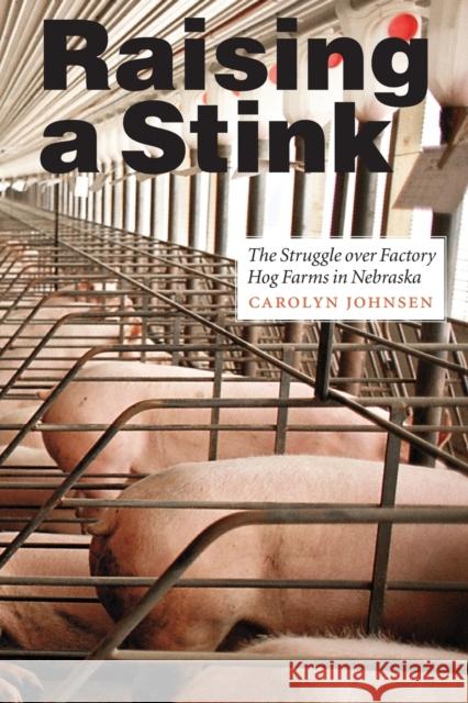 Raising a Stink: The Struggle Over Factory Hog Farms in Nebraska Johnsen, Carolyn 9780803276178