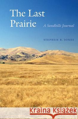 The Last Prairie: A Sandhills Journal Stephen R. Jones 9780803276307 Bison Books