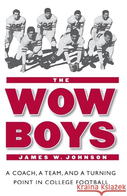 The Wow Boys: A Coach, a Team, and a Turning Point in College Football Johnson, James W. 9780803276321 University of Nebraska Press