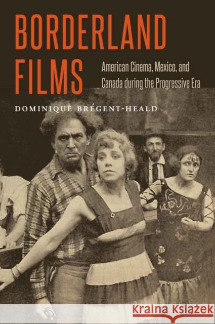 Borderland Films: American Cinema, Mexico, and Canada During the Progressive Era Dominique Bregent-Heald 9780803276734 University of Nebraska Press