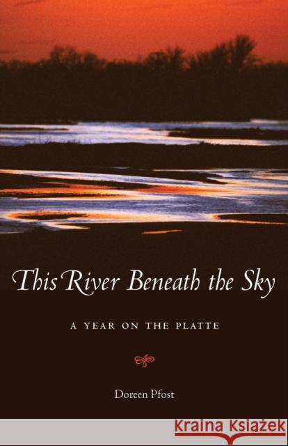 This River Beneath the Sky: A Year on the Platte Doreen Pfost 9780803276796 Bison Books