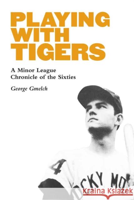 Playing with Tigers: A Minor League Chronicle of the Sixties George Gmelch 9780803276819 University of Nebraska Press