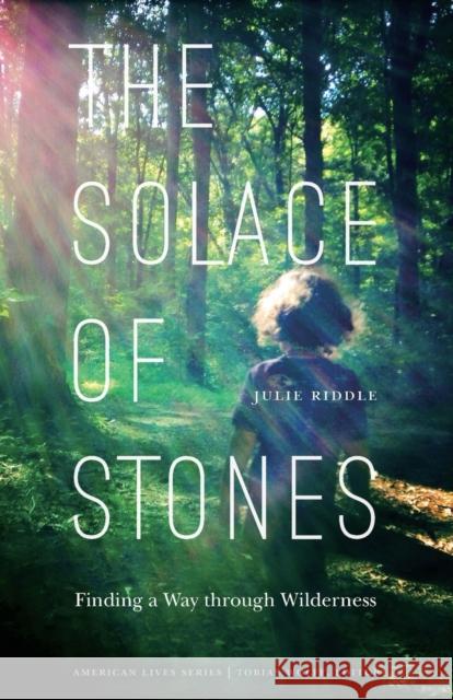 Solace of Stones: Finding a Way Through Wilderness Julie Riddle 9780803276864 University of Nebraska Press