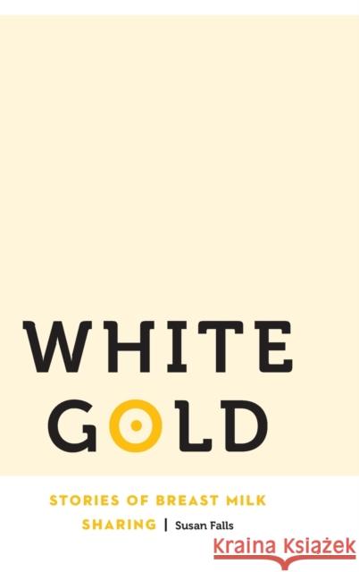 White Gold: Stories of Breast Milk Sharing Susan Falls 9780803277212 University of Nebraska Press