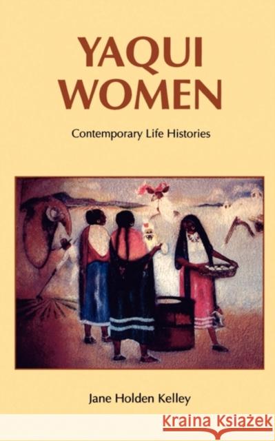Yaqui Women: Contemporary Life Histories Kelley, Jane Holden 9780803277748