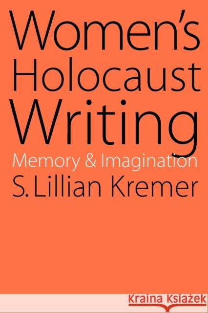 Women's Holocaust Writing: Memory and Imagination Kremer, S. Lillian 9780803278004 University of Nebraska Press