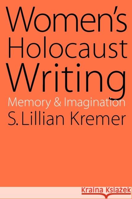 Women's Holocaust Writing: Memory and Imagination Kremer, S. Lillian 9780803278004