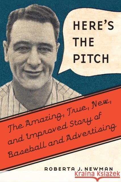 Here's the Pitch: The Amazing, True, New, and Improved Story of Baseball and Advertising Roberta J. Newman 9780803278479