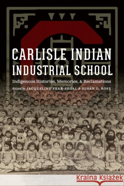 Carlisle Indian Industrial School: Indigenous Histories, Memories, and Reclamations Jacqueline Fear-Segal Susan D. Rose 9780803278912 University of Nebraska Press