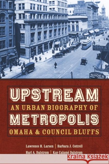 Upstream Metropolis: An Urban Biography of Omaha and Council Bluffs Larsen, Lawrence Harold 9780803280021 Bison Books