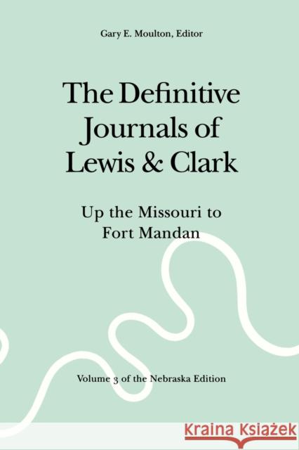 The Definitive Journals of Lewis and Clark, Vol 3: Up the Missouri to Fort Mandan Lewis, Meriwether 9780803280106