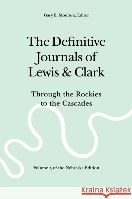 The Definitive Journals of Lewis and Clark, Vol 5: Through the Rockies to the Cascades Lewis, Meriwether 9780803280120