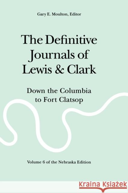 The Definitive Journals of Lewis and Clark, Vol 6: Down the Columbia to Fort Clatsop Lewis, Meriwether 9780803280137