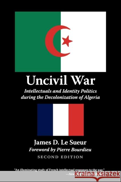 Uncivil War: Intellectuals and Identity Politics During the Decolonization of Algeria, Second Edition Le Sueur, James D. 9780803280281 University of Nebraska Press
