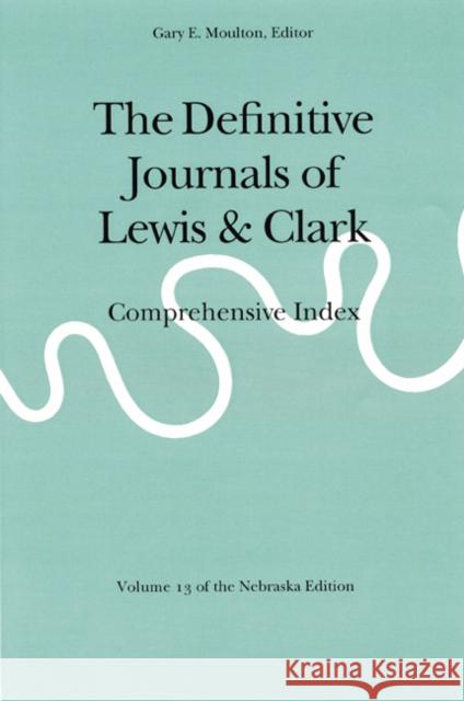 The Definitive Journals of Lewis and Clark, Vol 13: Comprehensive Index Lewis, Meriwether 9780803280335