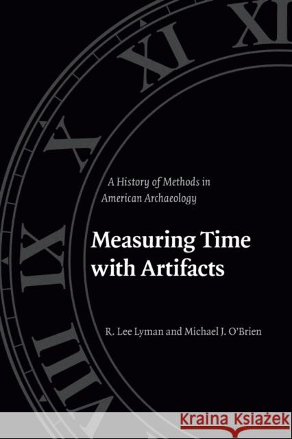 Measuring Time with Artifacts: A History of Methods in American Archaeology Lyman, R. Lee 9780803280526 University of Nebraska Press