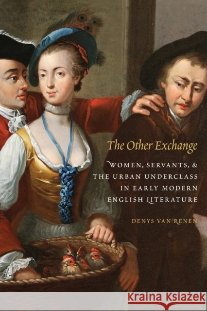 Other Exchange: Women, Servants, and the Urban Underclass in Early Modern English Literature Van Renen, Denys 9780803280991 University of Nebraska Press