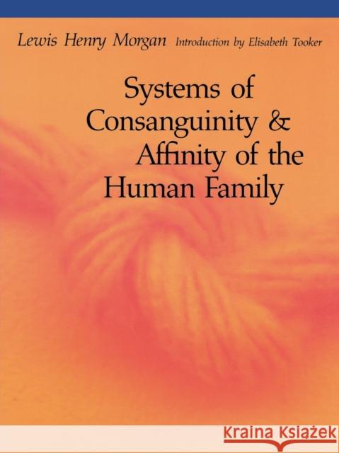 Systems of Consanguinity and Affinity of the Human Family Lewis Henry Morgan Elisabeth Tooker 9780803282308 University of Nebraska Press