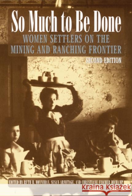 So Much to Be Done: Women Settlers on the Mining and Ranching Frontier Moynihan, Ruth B. 9780803282483 University of Nebraska Press
