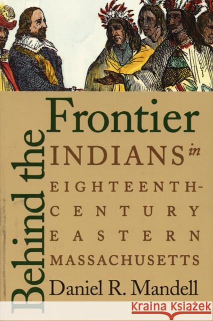 Behind the Frontier: Indians in Eighteenth-Century Eastern Massachusetts Mandell, Daniel R. 9780803282490 University of Nebraska Press