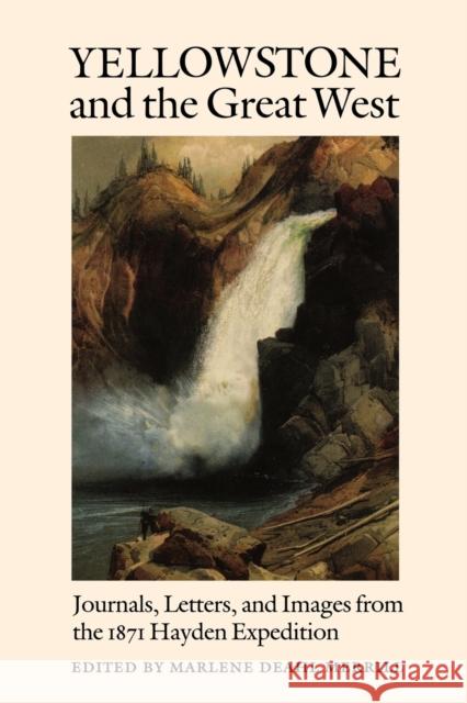 Yellowstone and the Great West: Journals, Letters, and Images from the 1871 Hayden Expedition Merrill, Marlene Deahl 9780803282896 Bison Books