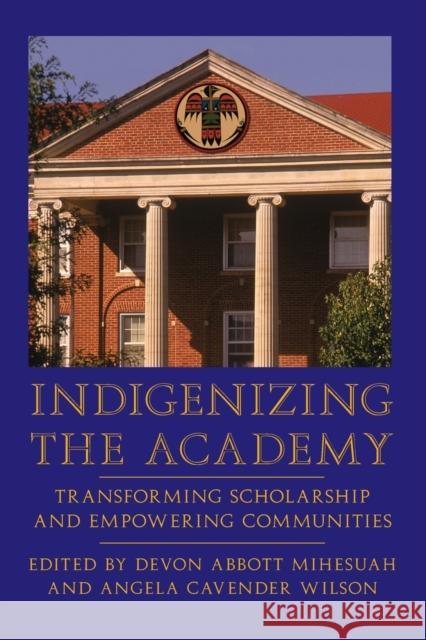 Indigenizing the Academy: Transforming Scholarship and Empowering Communities Mihesuah, Devon Abbott 9780803282926 Bison Books
