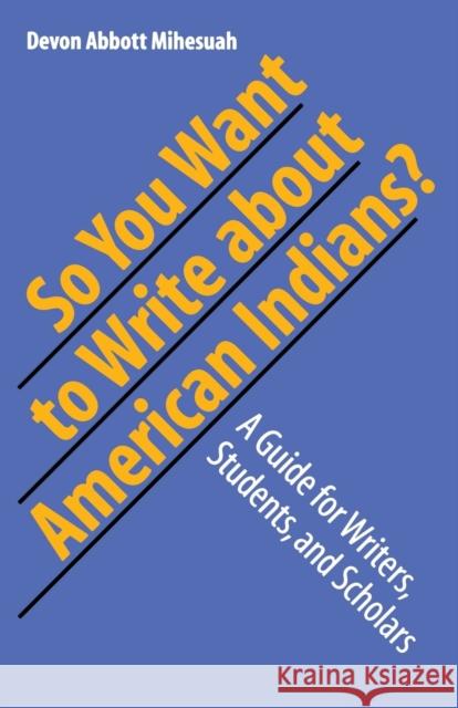 So You Want to Write about American Indians?: A Guide for Writers, Students, and Scholars Mihesuah, Devon a. 9780803282988 Bison Books