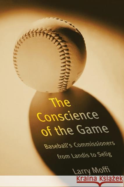 Conscience of the Game: Baseball's Commissioners from Landis to Selig Moffi, Larry 9780803283220 University of Nebraska Press