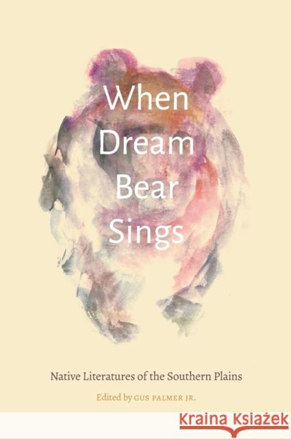 When Dream Bear Sings: Native Literatures of the Southern Plains Gus Palmer 9780803284005 University of Nebraska Press