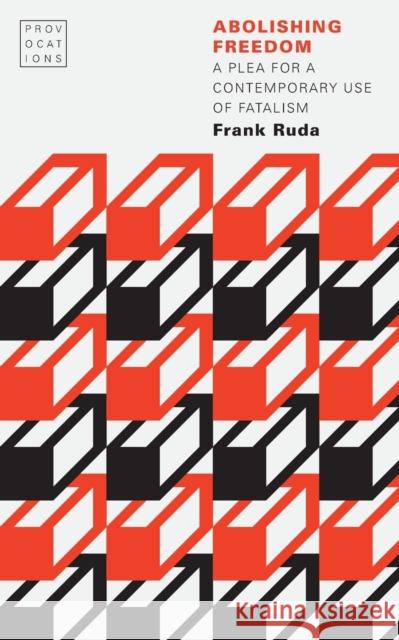 Abolishing Freedom: A Plea for a Contemporary Use of Fatalism Frank Ruda 9780803284371 University of Nebraska Press