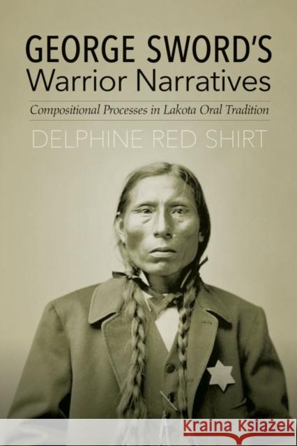 George Sword's Warrior Narratives: Compositional Processes in Lakota Oral Tradition Delphine Re 9780803284395 University of Nebraska Press