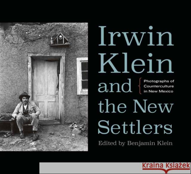 Irwin Klein and the New Settlers: Photographs of Counterculture in New Mexico Benjamin Klein 9780803285101 Bison Books