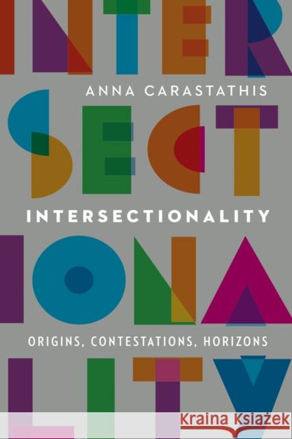 Intersectionality: Origins, Contestations, Horizons Anna Carastathis 9780803285552 University of Nebraska Press