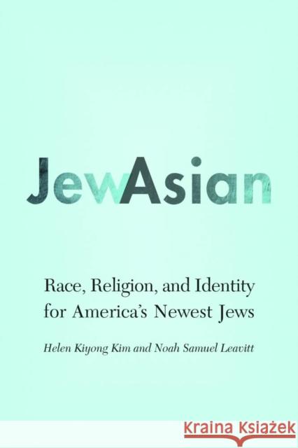 Jewasian: Race, Religion, and Identity for America's Newest Jews Helen Kiyong Kim Noah Samuel Leavitt 9780803285651 University of Nebraska Press