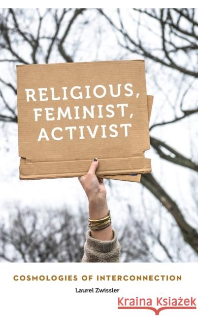 Religious, Feminist, Activist: Cosmologies of Interconnection Laurel Zwissler 9780803285705 University of Nebraska Press