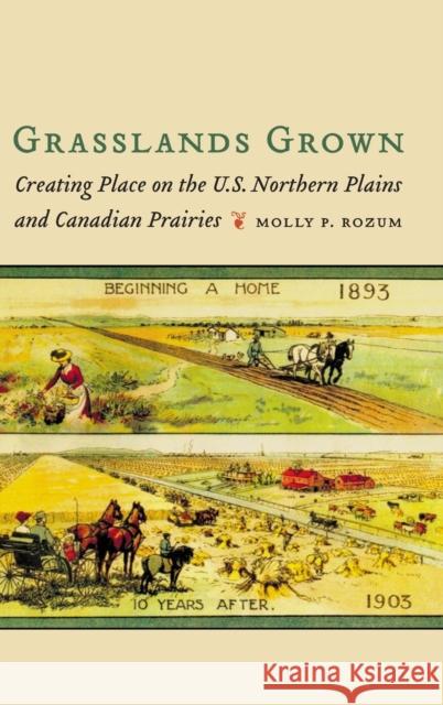 Grasslands Grown: Creating Place on the U.S. Northern Plains and Canadian Prairies Molly P. Rozum 9780803285767 University of Nebraska Press