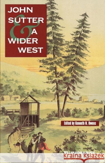 John Sutter and a Wider West Kenneth N. Owens Kenneth N. Owens 9780803286184 University of Nebraska Press