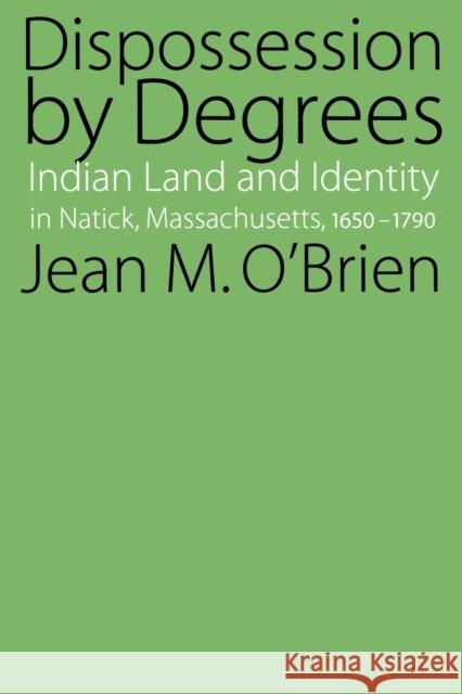 Dispossession by Degrees: Indian Land and Identity in Natick, Massachusetts, 1650-1790 O'Brien, Jean M. 9780803286191 Bison Books