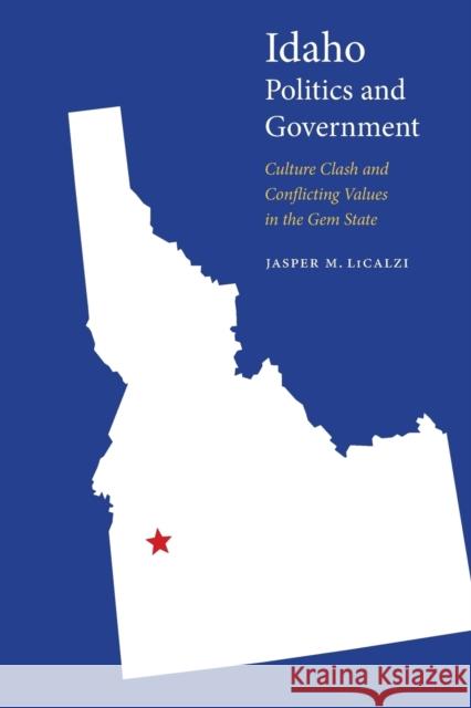 Idaho Politics and Government: Culture Clash and Conflicting Values in the Gem State Jasper M. Licalzi 9780803286894 University of Nebraska Press