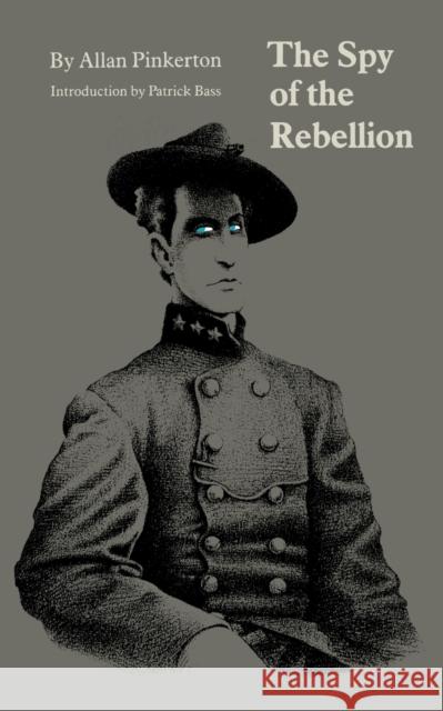 The Spy of the Rebellion Allan Pinkerton Patrick Bass 9780803287228 University of Nebraska Press