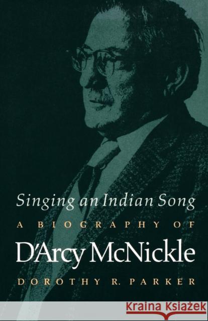 Singing an Indian Song: A Biography of d'Arcy McNickle Parker, Dorothy R. 9780803287303