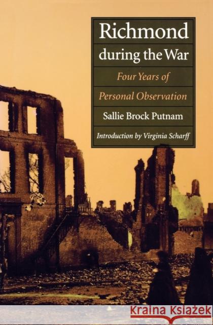 Richmond During the War: Four Years of Personal Observation Putnam, Sallie Brock 9780803287457 University of Nebraska Press