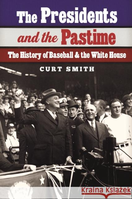 The Presidents and the Pastime: The History of Baseball and the White House Curt Smith 9780803288096