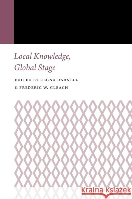 Local Knowledge, Global Stage Regna Darnell Frederic W. Gleach 9780803288102 University of Nebraska Press