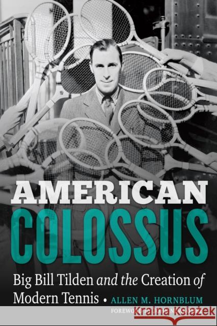 American Colossus: Big Bill Tilden and the Creation of Modern Tennis Allen M. Hornblum John Newcombe 9780803288119 University of Nebraska Press