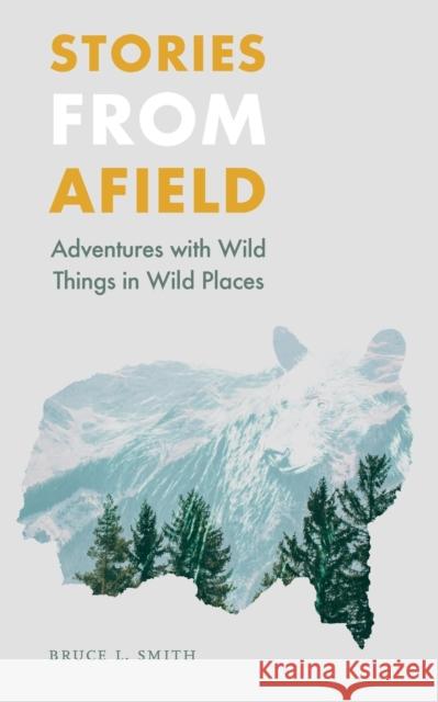 Stories from Afield: Adventures with Wild Things in Wild Places Bruce L. Smith 9780803288164