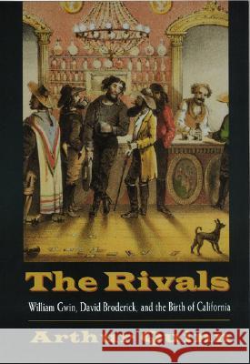 Rivals: William Gwin, David Broderick, and the Birth of California Arthur Quinn 9780803288515