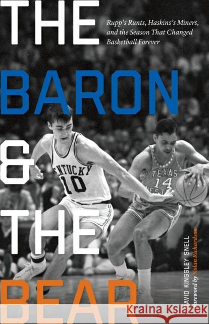The Baron and the Bear: Rupp's Runts, Haskins's Miners, and the Season That Changed Basketball Forever David Kingsley Snell Nolan Richardson 9780803288553