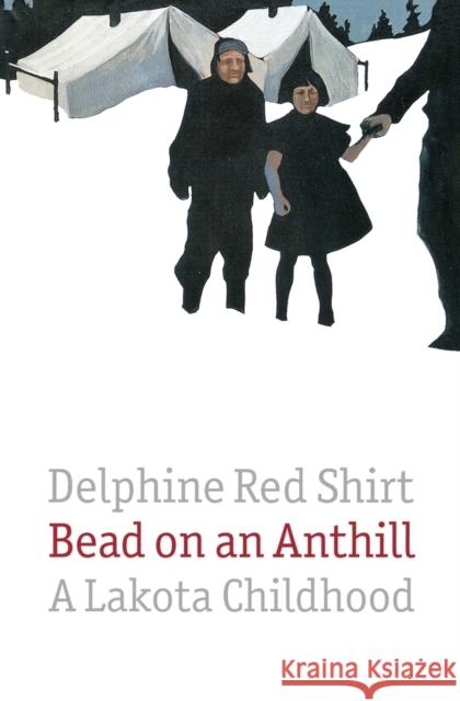 Bead on an Anthill: A Lakota Childhood Red Shirt, Delphine 9780803289765 University of Nebraska Press