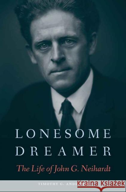 Lonesome Dreamer: The Life of John G. Neihardt Timothy G. Anderson 9780803290259